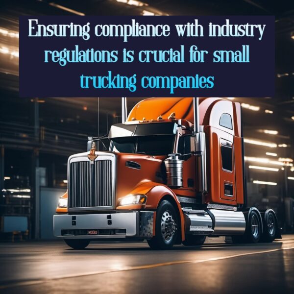 Ensuring compliance with industry regulations is crucial for small trucking companies
